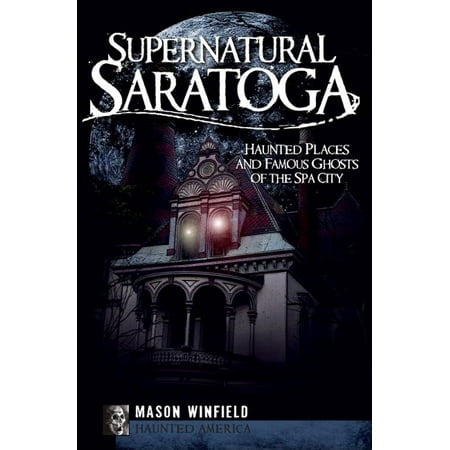 Saratoga Spa Parts - Supernatural Saratoga : Haunted Places and Famous Ghosts of the Spa City