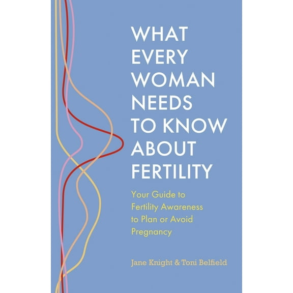 What Every Woman Needs to Know about Fertility: Your Guide to Fertility Awareness to Plan or Avoid Pregnancy, (Paperback)