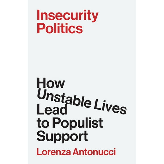 Insecurity Politics: How Unstable Lives Lead to Populist Support, (Paperback)