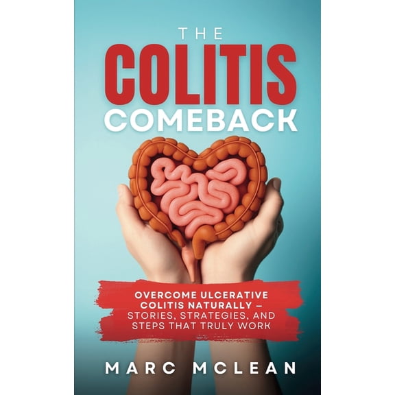 The Colitis Comeback: Overcome Ulcerative Colitis Naturally - Stories, Strategies & Steps That Truly Work, (Paperback)