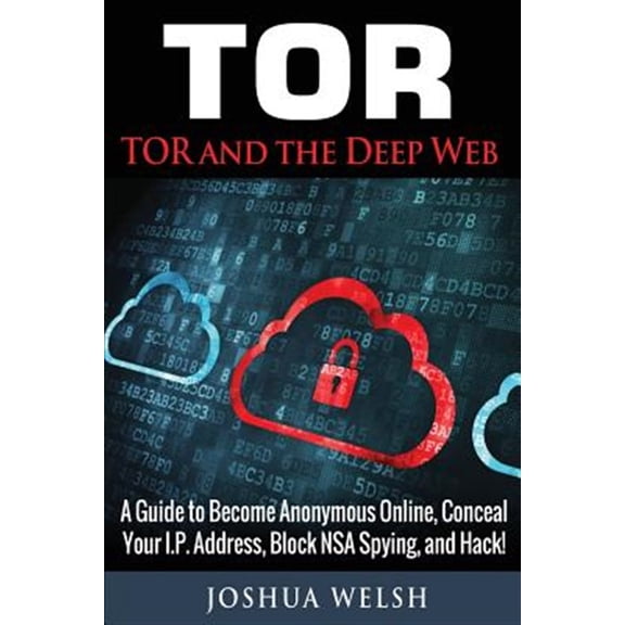 Pre-Owned Tor and the Deep Web : A Guide to Become Anonymous Online, Conceal Your Ip Address, Block Nsa Spying and Hack!