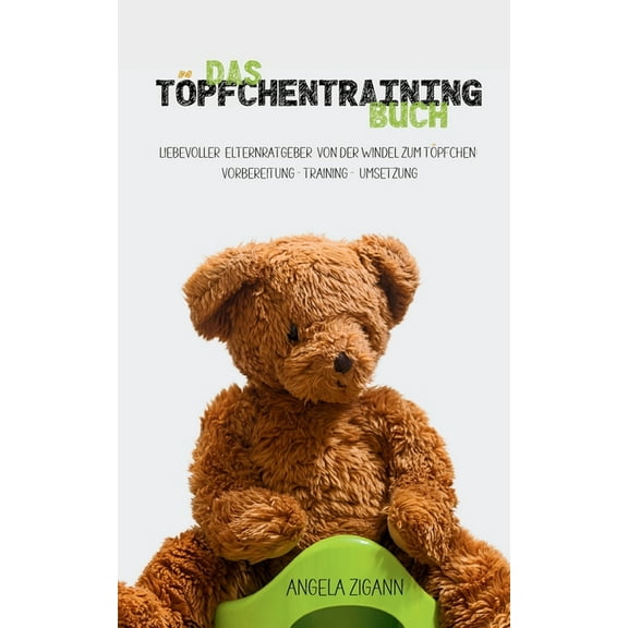 Das TÃ¶pfchentraining Buch: Liebevoller Elternratgeber von der Windel zum TÃ¶pfchen: Vorbereitung - Training - Umsetzung, (Paperback)