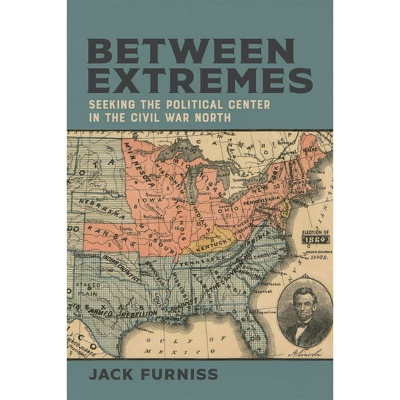 Conflicting Worlds: New Dimensions of th Between Extremes: Seeking the Political Center in the Civil War North, (Hardcover)