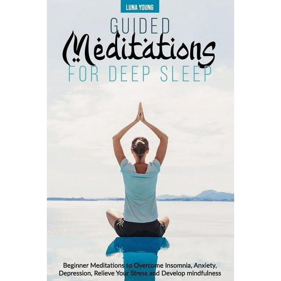 Guided Meditations for Deep Sleep: Beginner Meditations to Overcome Insomnia, Anxiety, Depression, Relieve Your Stress and Develop Mindfulness (Paperback)