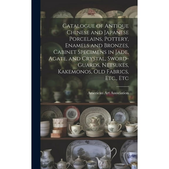 Catalogue of Antique Chinese and Japanese Porcelains, Pottery, Enamels and Bronzes, Cabinet Specimens in Jade, Agate, and Crystal, Sword-guards, Netsu