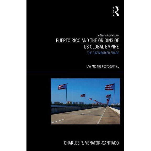 Law and the Postcolonial Puerto Rico and the Origins of U.S. Global Empire: The Disembodied Shade, (Hardcover)