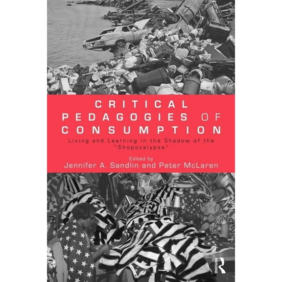Sociocultural, Political, and Historical Critical Pedagogies of Consumption: Living and Learning in the Shadow of the Shopocalypse, (Paperback)