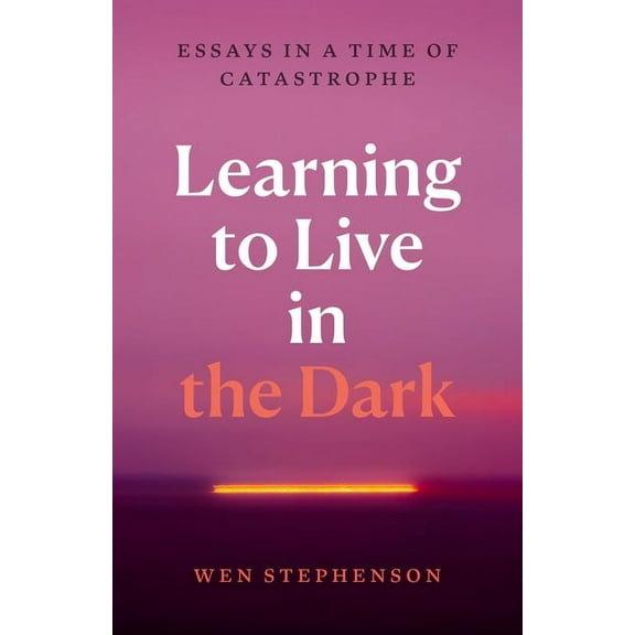 Learning to Live in the Dark: Essays in a Time of Catastrophe, (Paperback)