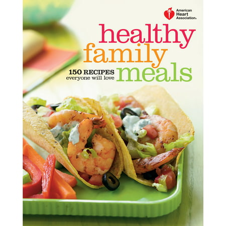 American Heart Association Healthy Family Meals : 150 Recipes Everyone Will