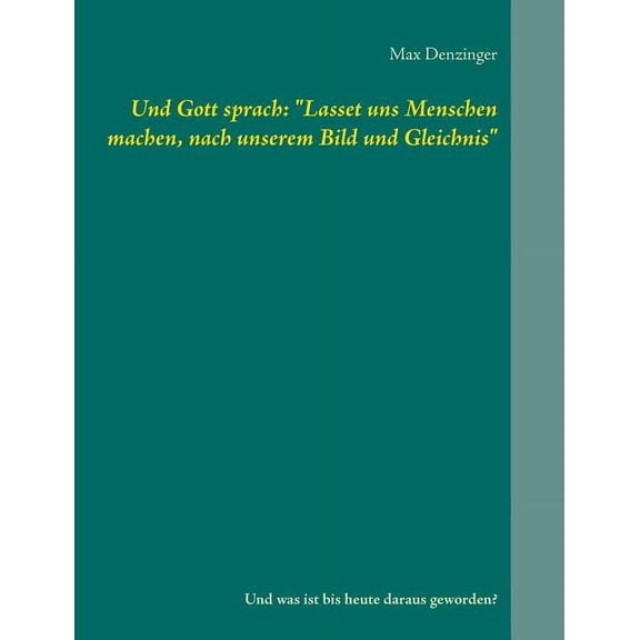 Und Gott sprach: "Lasset uns Menschen machen, nach unserem Bild und Gleichnis" Und was ist bis heute daraus ge, (Paperback)