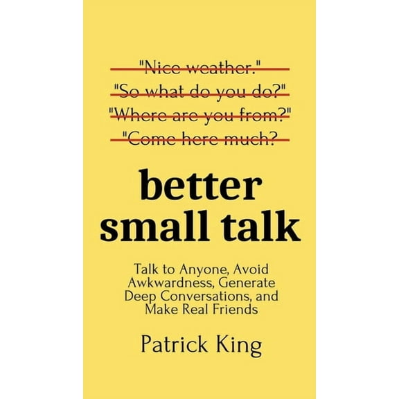 Better Small Talk: Talk to Anyone, Avoid Awkwardness, Generate Deep Conversations, and Make Real Friends, (Hardcover)