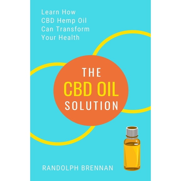 The CBD Oil Solution: Learn How CBD Hemp Oil Might Just Be The Answer For Pain Relief, Anxiety, (Paperback) by Randolph Brennan