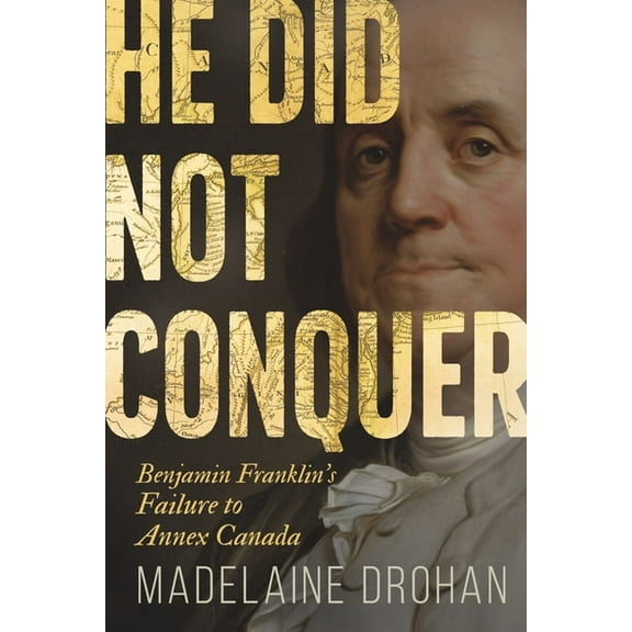 He Did Not Conquer: Benjamin Franklin's Failure to Annex Canada, (Paperback)
