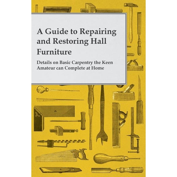 A Guide to Repairing and Restoring Hall Furniture - Details on Basic Carpentry the Keen Amateur Can Complete at Home, (Paperback)
