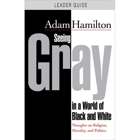 Seeing Gray in a World of Black and White - Leader Guide : Thoughts on Religion, Morality, and (Best Political Leader In The World)