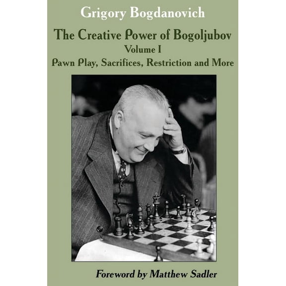 The Creative Power of Bogoljubov Volume I: Pawn Play, Sacrifices, Restriction and More, (Hardcover)