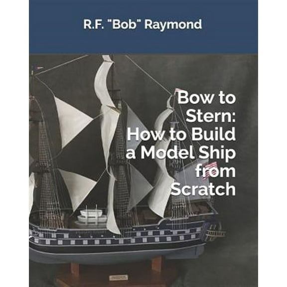 Bow to Stern: How to Build a Model Ship from Scratch (Paperback) by R F Bob Raymond