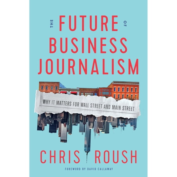 Pre-Owned The Future of Business Journalism: Why It Matters for Wall Street and Main Street (Hardcover) 1647122562 9781647122560