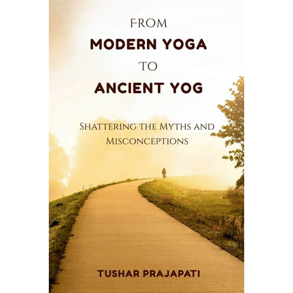From Modern Yoga To Ancient Yog: Shattering the Myths and Misconceptions, (Paperback)