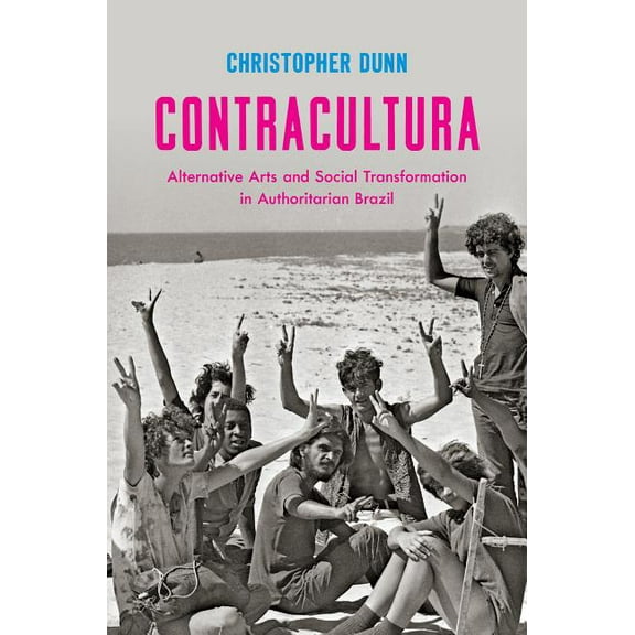 Contracultura: Alternative Arts and Social Transformation in Authoritarian Brazil, (Hardcover)