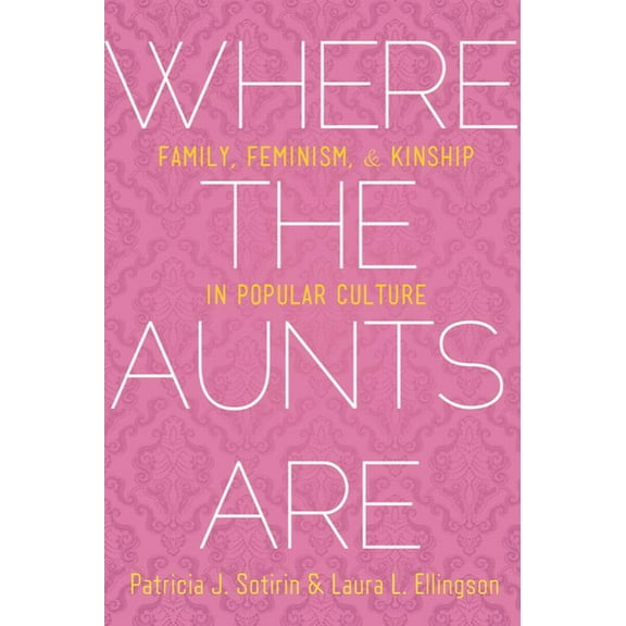 Where the Aunts Are: Family, Feminism, and Kinship in Popular Culture, (Paperback)