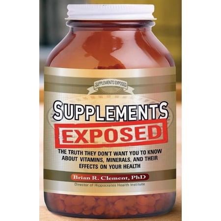 Supplements Exposed: The Truth They Don t Want You to Know about Vitamins Minerals and Their Effects on Your Health (Paperback)