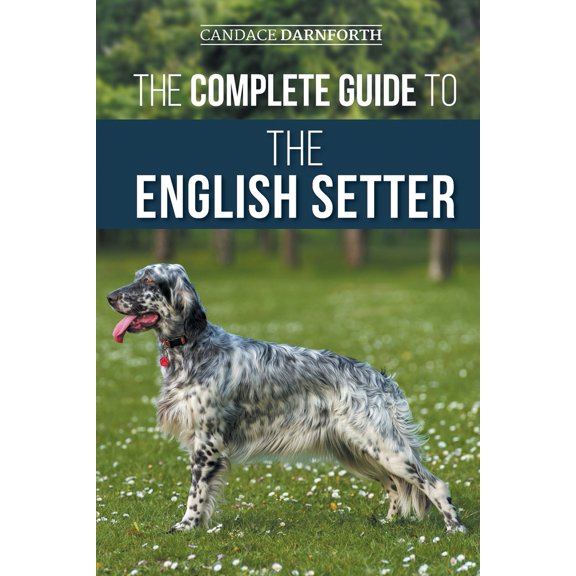 Pre-Owned The Complete Guide to the English Setter: Selecting, Training, Field Work, Nutrition, Health Care, Socialization, and Caring for Your New English Sett (Paperback) 1954288735 9781954288737