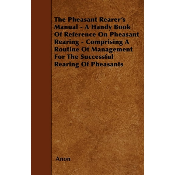 The Pheasant Rearer's Manual - A Handy Book of Reference on Pheasant Rearing - Comprising a Routine of Management for th, (Paperback)
