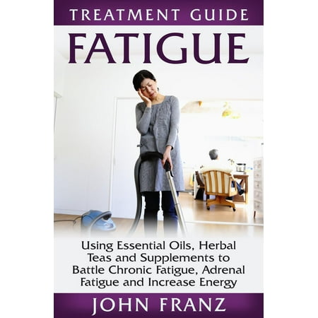 Fatigue: Using Essential Oils, Herbal Teas and Supplements to Battle Chronic Fatigue, Adrenal Fatigue and Increase Energy - (Best Herbs For Adrenal Fatigue)