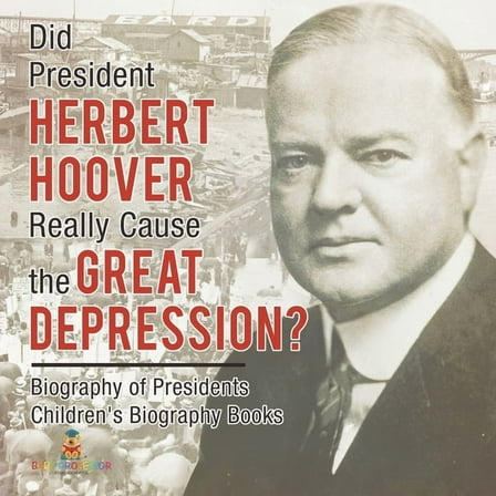 Did President Herbert Hoover Really Cause the Great Depression? Biography of Presidents Children's Biography Books, (Paperback)