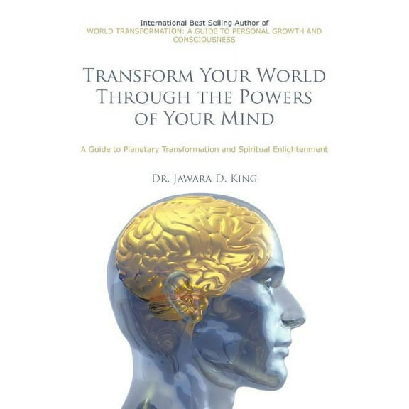 Transform Your World Through the Powers of Your Mind: A Guide to Planetary Transformation and Spiritual Enlightenment, (Paperback)