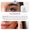 thumbnail image 6 of Dermal-K Vitamin K Cream 2 oz | Hydrating Cream with Antioxidants & Botanicals |Reduce the Appearance of Discoloration, Fine Lines & Wrinkles | Paraben-Free, 6 of 9