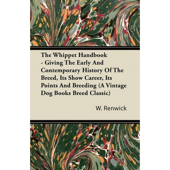 The Whippet Handbook - Giving the Early and Contemporary History of the Breed, Its Show Career, Its Points and Breeding , (Paperback)