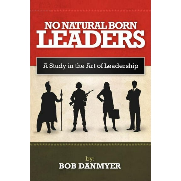 No Natural Born Leaders: A Study in the Art of Leadership (Paperback) by Bob Danmyer