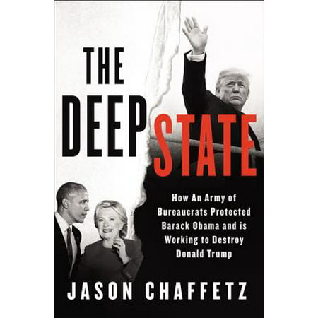 The Deep State : How an Army of Bureaucrats Protected Barack Obama and Is Working to Destroy the Trump