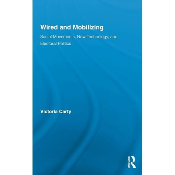 Routledge Studies in Science, Technology Wired and Mobilizing: Social Movements, New Technology, and Electoral Politics, (Hardcover)