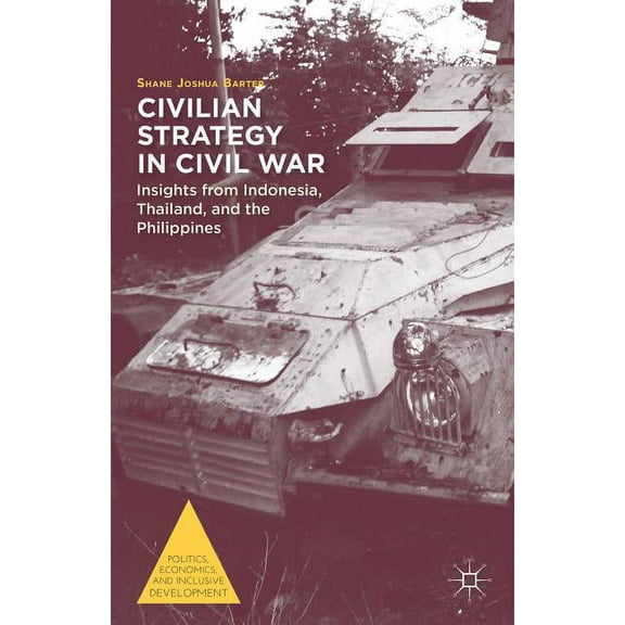 Politics, Economics, and Inclusive Devel Civilian Strategy in Civil War: Insights from Indonesia, Thailand, and the Philippines, (Hardcover)