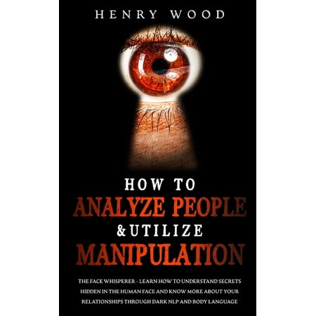 How to Analyze People & Utilize Manipulation: The Face Whisperer - Learn How to Understand Secrets Hidden in the Hum (Paperback)