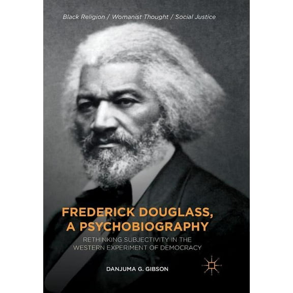 Black Religion/Womanist Thought/Social J Frederick Douglass, a Psychobiography: Rethinking Subjectivity in the Western Experiment of Democracy, (Paperback)