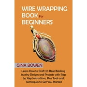 Wire Wrapping Book for Beginners: Learn How to Craft 20 Bead Making Jewelry Designs and Projects with Step by Step Instructions, Plus Tools and Techniques to Get You Started, (Paperback)