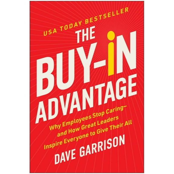 The Buy-In Advantage: Why Employees Stop Caring -- and How Great Leaders Inspire Everyone to Give Their All (Hardcover)