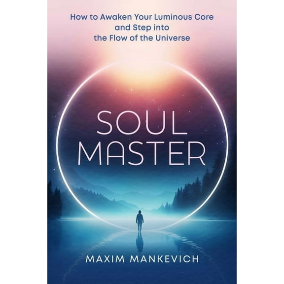 Soul Master: How to Awaken Your Luminous Core and Step Into the Flow of the Universe, (Paperback)