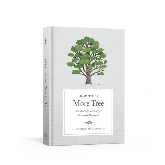 How to Be More Tree: Essential Life Lessons for Perennial Happiness, (Hardcover)