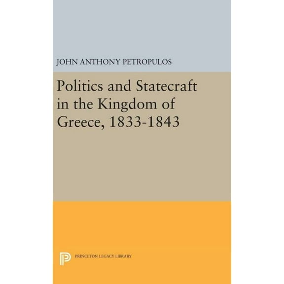 Princeton Legacy Library Politics and Statecraft in the Kingdom of Greece, 1833-1843, Book 2053, (Hardcover)