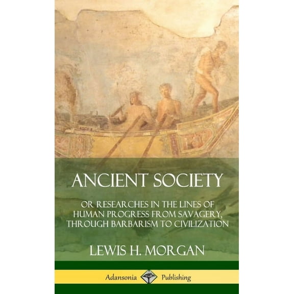 Ancient Society: Or Researches in the Lines of Human Progress from Savagery, Through Barbarism to Civilization (Hardcove, (Hardcover)