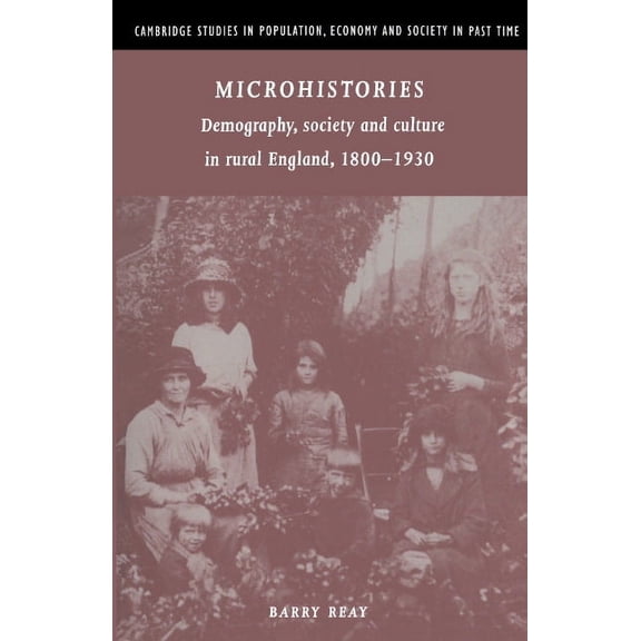 Cambridge Studies in Population, Economy Microhistories: Demography, Society and Culture in Rural England, 1800 1930, Book 30, (Hardcover)