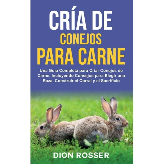 Cría de conejos para carne: Una guía completa para criar conejos de carne, incluyendo consejos para elegir una raza, con, (Hardcover)