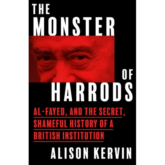 The Monster of Harrods: Al-Fayed and the Secret, Shameful History of a British Institution, (Hardcover)