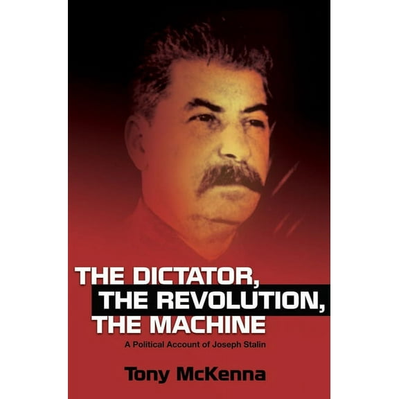 The Dictator, the Revolution, the Machine: A Political Account of Joseph Stalin, (Paperback)