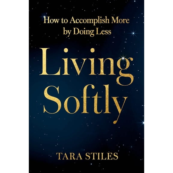 Living Softly: How to Accomplish More by Doing Less, (Paperback)